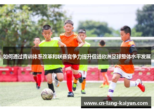 如何通过青训体系改革和联赛竞争力提升促进欧洲足球整体水平发展