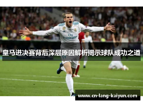皇马进决赛背后深层原因解析揭示球队成功之道