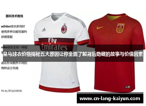 皇马球衣价格揭秘五大原因让你全面了解背后隐藏的故事与价值因素
