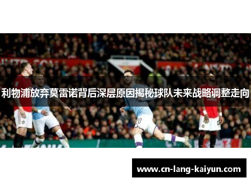 利物浦放弃莫雷诺背后深层原因揭秘球队未来战略调整走向