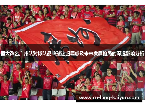 恒大改名广州队对球队品牌球迷归属感及未来发展格局的深远影响分析