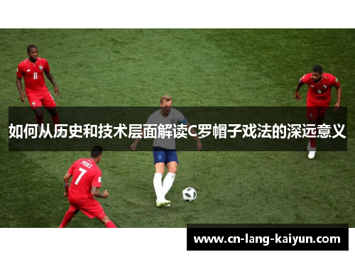 如何从历史和技术层面解读C罗帽子戏法的深远意义