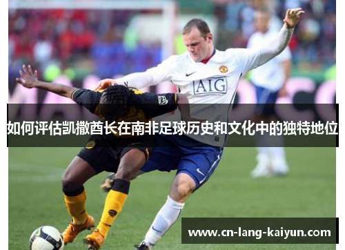 如何评估凯撒酋长在南非足球历史和文化中的独特地位