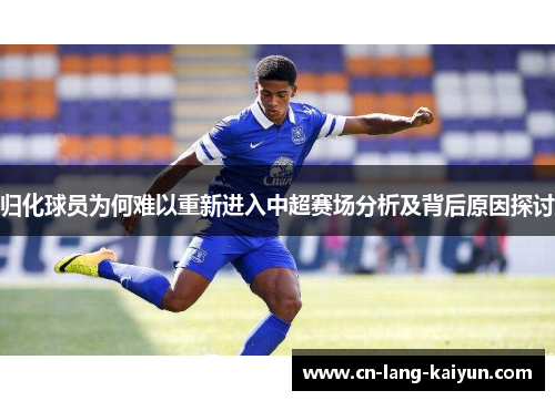 归化球员为何难以重新进入中超赛场分析及背后原因探讨 归化球员为何难以重新进入中超赛场分析及背后原因探讨