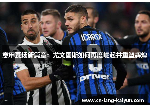 意甲赛场新篇章：尤文图斯如何再度崛起并重塑辉煌