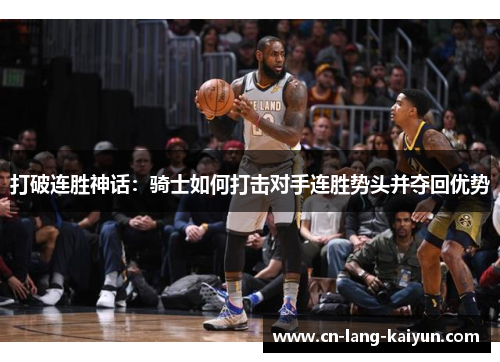 打破连胜神话:骑士如何打击对手连胜势头并夺回优势 打破连胜神话:骑士如何打击对手连胜势头并夺回优势