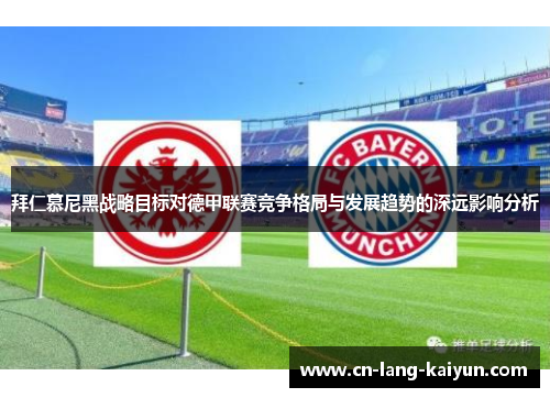 拜仁慕尼黑战略目标对德甲联赛竞争格局与发展趋势的深远影响分析 拜仁慕尼黑战略目标对德甲联赛竞争格局与发展趋势的深远影响分析
