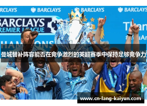 曼城替补阵容能否在竞争激烈的英超赛季中保持足够竞争力