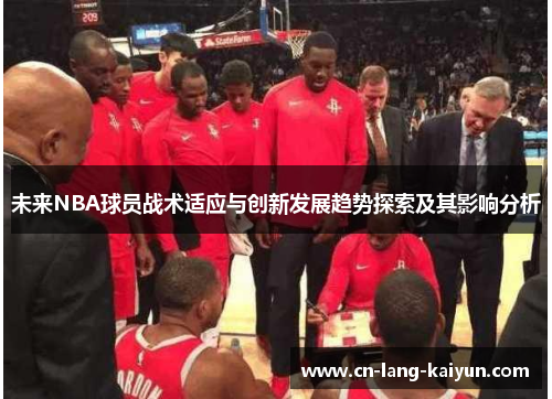 未来NBA球员战术适应与创新发展趋势探索及其影响分析 未来NBA球员战术适应与创新发展趋势探索及其影响分析