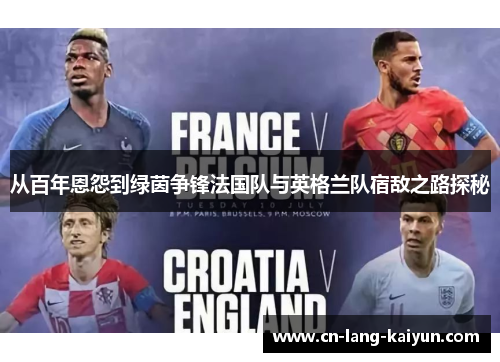 从百年恩怨到绿茵争锋法国队与英格兰队宿敌之路探秘 从百年恩怨到绿茵争锋法国队与英格兰队宿敌之路探秘