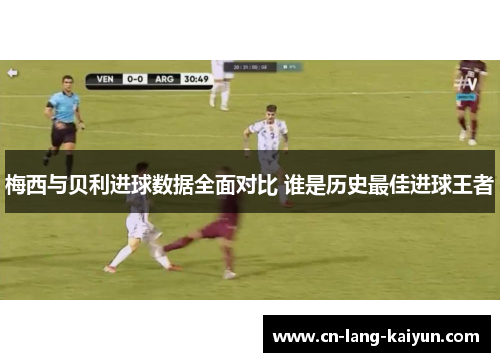 梅西与贝利进球数据全面对比 谁是历史最佳进球王者