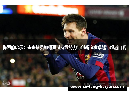 梅西的启示：未来球员如何通过持续努力与创新追求卓越与超越自我