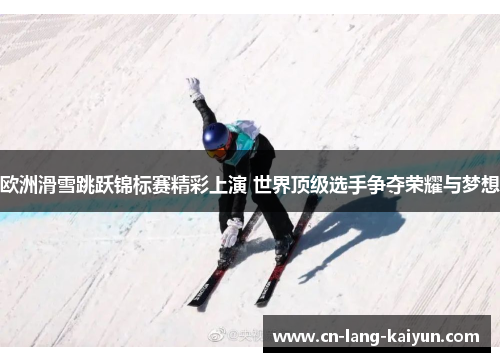 欧洲滑雪跳跃锦标赛精彩上演 世界顶级选手争夺荣耀与梦想