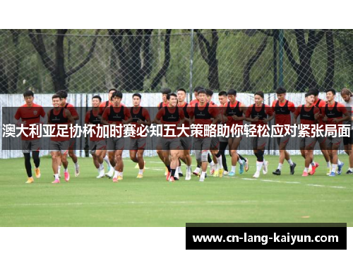 澳大利亚足协杯加时赛必知五大策略助你轻松应对紧张局面 澳大利亚足协杯加时赛必知五大策略助你轻松应对紧张局面