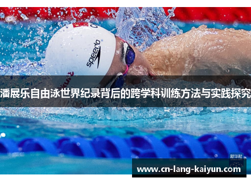 潘展乐自由泳世界纪录背后的跨学科训练方法与实践探究 潘展乐自由泳世界纪录背后的跨学科训练方法与实践探究