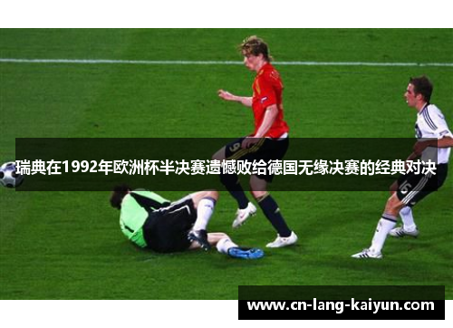 瑞典在1992年欧洲杯半决赛遗憾败给德国无缘决赛的经典对决