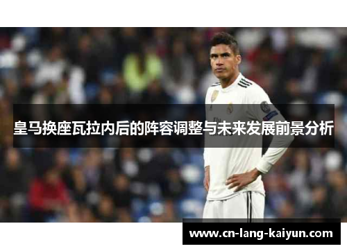 皇马换座瓦拉内后的阵容调整与未来发展前景分析