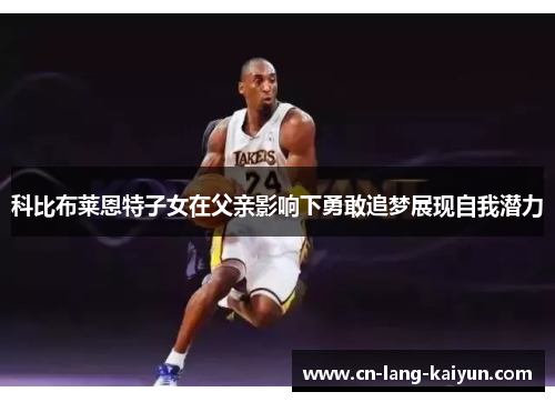 科比布莱恩特子女在父亲影响下勇敢追梦展现自我潜力