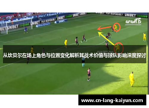 从坎贝尔在场上角色与位置变化解析其战术价值与球队影响深度探讨