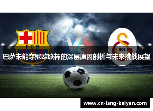 巴萨未能夺冠欧联杯的深层原因剖析与未来挑战展望