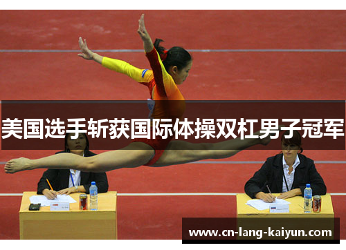 美国选手斩获国际体操双杠男子冠军