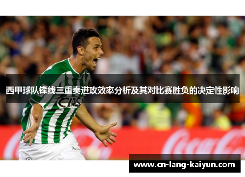 西甲球队锋线三重奏进攻效率分析及其对比赛胜负的决定性影响