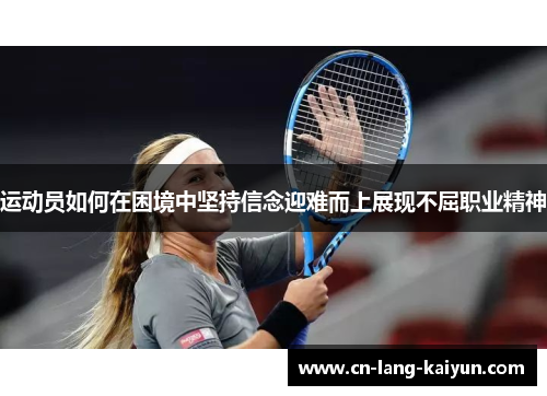 运动员如何在困境中坚持信念迎难而上展现不屈职业精神