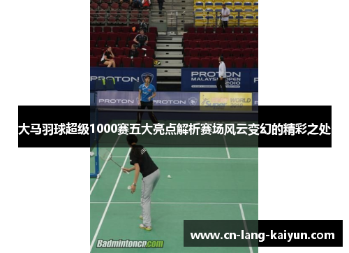 大马羽球超级1000赛五大亮点解析赛场风云变幻的精彩之处
