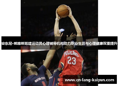 安东尼·戴维斯筹建运动员心理辅导机构助力职业生涯与心理健康双重提升