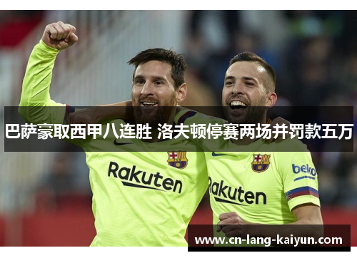 巴萨豪取西甲八连胜 洛夫顿停赛两场并罚款五万 巴萨豪取西甲八连胜 洛夫顿停赛两场并罚款五万