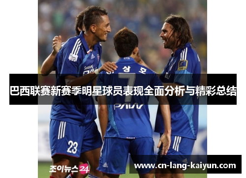 巴西联赛新赛季明星球员表现全面分析与精彩总结 巴西联赛新赛季明星球员表现全面分析与精彩总结
