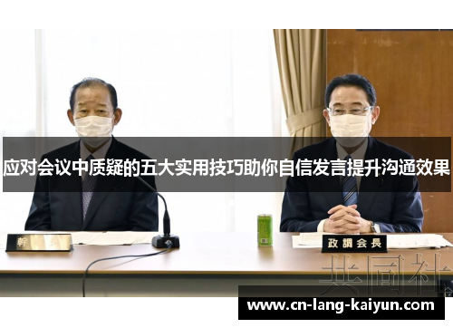 应对会议中质疑的五大实用技巧助你自信发言提升沟通效果 应对会议中质疑的五大实用技巧助你自信发言提升沟通效果