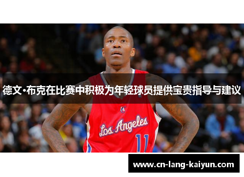 德文·布克在比赛中积极为年轻球员提供宝贵指导与建议