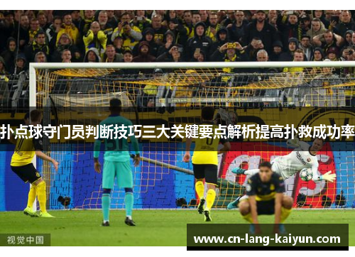 扑点球守门员判断技巧三大关键要点解析提高扑救成功率 扑点球守门员判断技巧三大关键要点解析提高扑救成功率