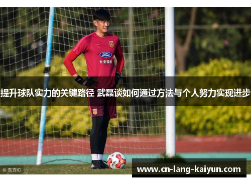 提升球队实力的关键路径 武磊谈如何通过方法与个人努力实现进步