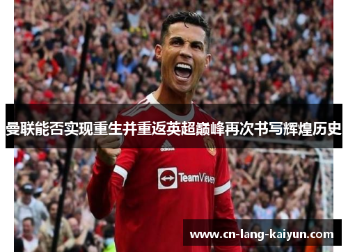 曼联能否实现重生并重返英超巅峰再次书写辉煌历史 曼联能否实现重生并重返英超巅峰再次书写辉煌历史