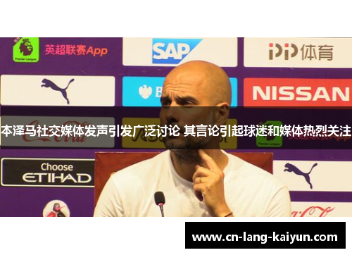 本泽马社交媒体发声引发广泛讨论 其言论引起球迷和媒体热烈关注 本泽马社交媒体发声引发广泛讨论 其言论引起球迷和媒体热烈关注