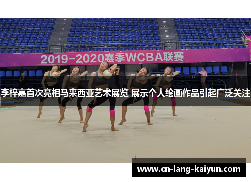 李梓嘉首次亮相马来西亚艺术展览 展示个人绘画作品引起广泛关注