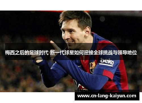 梅西之后的足球时代 新一代球星如何迎接全球挑战与领导地位