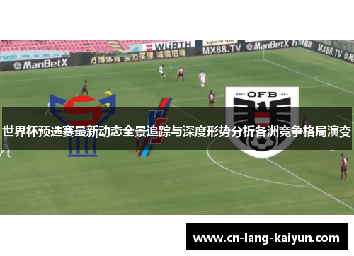 世界杯预选赛最新动态全景追踪与深度形势分析各洲竞争格局演变 世界杯预选赛最新动态全景追踪与深度形势分析各洲竞争格局演变