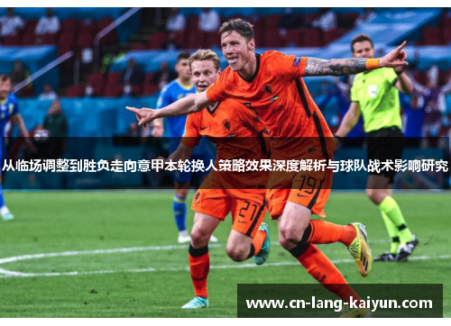 从临场调整到胜负走向意甲本轮换人策略效果深度解析与球队战术影响研究