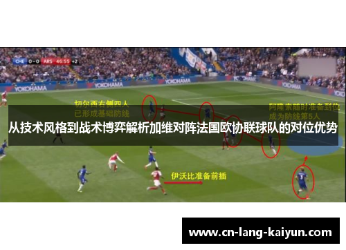 从技术风格到战术博弈解析加维对阵法国欧协联球队的对位优势