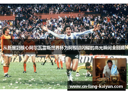 从新星到核心阿尔瓦雷斯世界杯为阿根廷闪耀的高光瞬间全回顾