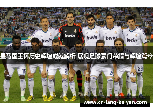 皇马国王杯历史辉煌成就解析 展现足球豪门荣耀与辉煌篇章 皇马国王杯历史辉煌成就解析 展现足球豪门荣耀与辉煌篇章