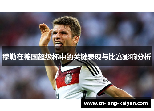 穆勒在德国超级杯中的关键表现与比赛影响分析 穆勒在德国超级杯中的关键表现与比赛影响分析