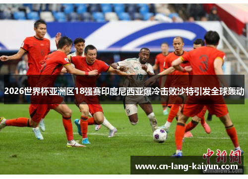2026世界杯亚洲区18强赛印度尼西亚爆冷击败沙特引发全球轰动 2026世界杯亚洲区18强赛印度尼西亚爆冷击败沙特引发全球轰动