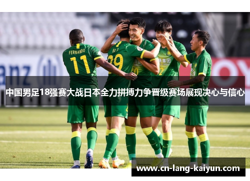 中国男足18强赛大战日本全力拼搏力争晋级赛场展现决心与信心