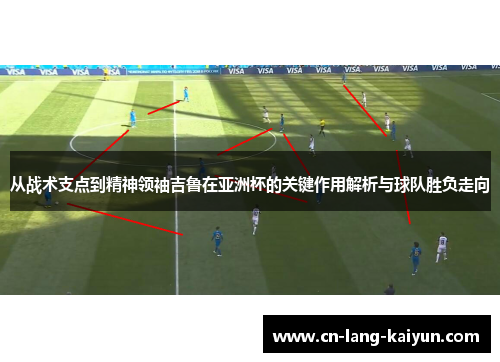 从战术支点到精神领袖吉鲁在亚洲杯的关键作用解析与球队胜负走向 从战术支点到精神领袖吉鲁在亚洲杯的关键作用解析与球队胜负走向