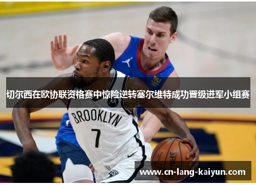 切尔西在欧协联资格赛中惊险逆转塞尔维特成功晋级进军小组赛 切尔西在欧协联资格赛中惊险逆转塞尔维特成功晋级进军小组赛