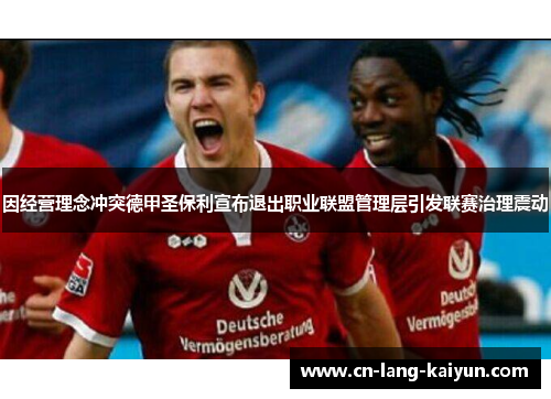 因经营理念冲突德甲圣保利宣布退出职业联盟管理层引发联赛治理震动 因经营理念冲突德甲圣保利宣布退出职业联盟管理层引发联赛治理震动